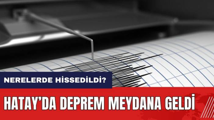 Hatay’da deprem meydana geldi! Deprem nerelerde hissedildi?