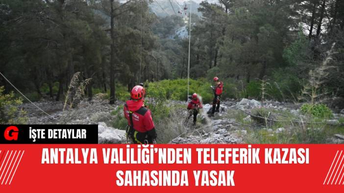 Antalya Valiliği’nden Teleferik Kazası Sahasında Yasak