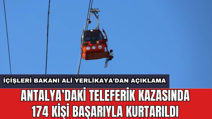 Antalya’daki teleferik kazasında 174 kişi başarıyla kurtarıldı: İçişleri Bakanı Ali Yerlikaya’dan açıklama