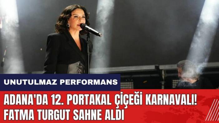 Adana'da 12. Portakal Çiçeği Karnavalı! Fatma Turgut sahne aldı