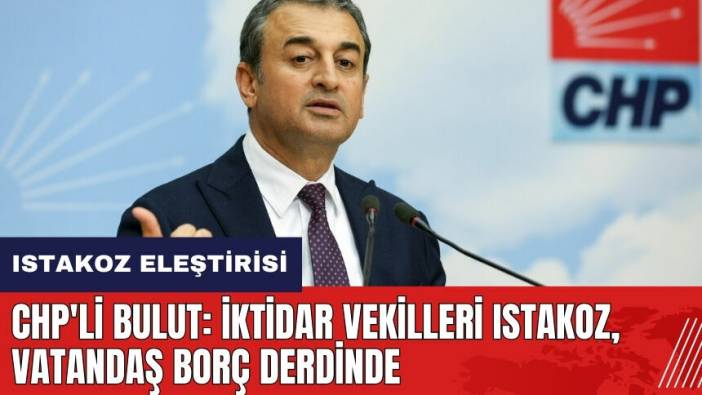 CHP'li Bulut: İktidar vekilleri ıstakoz, vatandaş borç derdinde