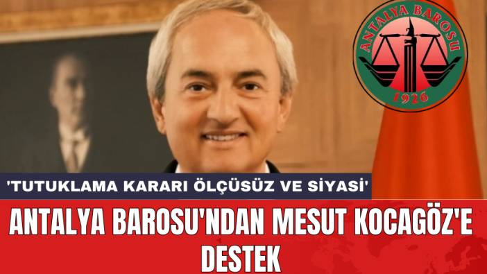 Antalya Barosu'ndan Mesut Kocagöz'e destek: 'Tutuklama kararı ölçüsüz ve siyasi'