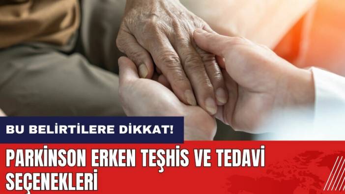 Parkinson erken teşhis ve tedavi seçenekleri