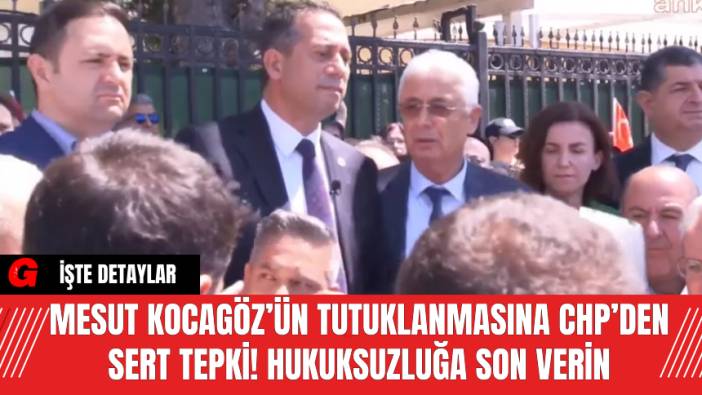 Mesut Kocagöz’ün Tutuklanmasına CHP’den Sert Tepki! Hukuksuzluğa Son Verin
