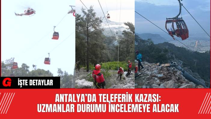 Antalya’da Teleferik Kazası: Uzmanlar Durumu İncelemeye Alacak