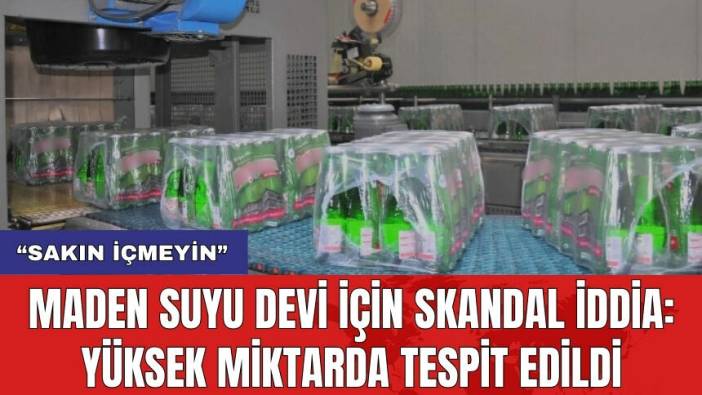Maden suyu devi için skandal iddia: Yüksek miktarda tespit edildi