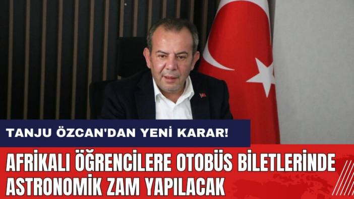 Tanju Özcan'dan tartışılacak karar! Afrikalı öğrencilere otobüs biletlerinde astronomik zam yapılacak