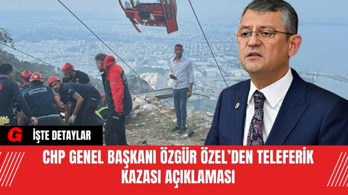 CHP Genel Başkanı Özgür Özel’den Teleferik Kazası Açıklaması