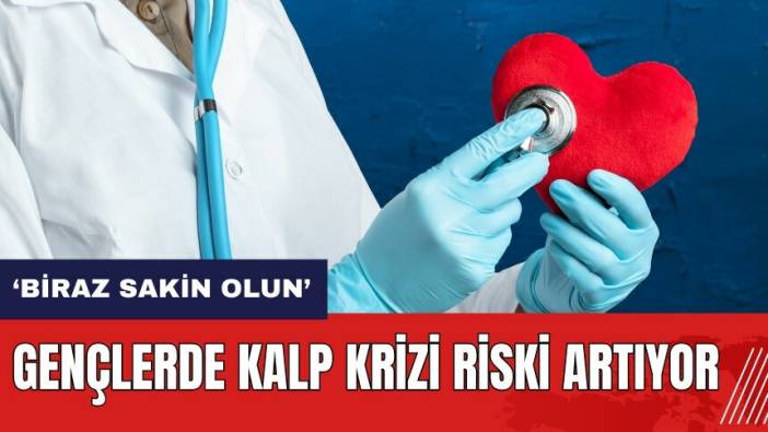 Gençlerde kalp krizi riski artıyor: Biraz sakin olun