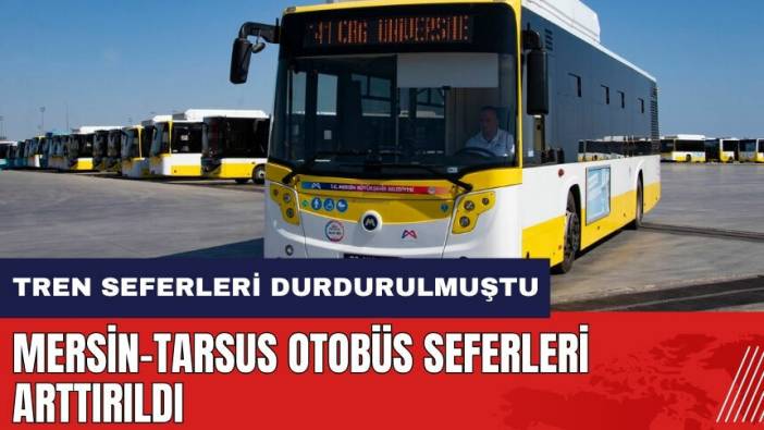 Tren seferleri durdurulmuştu! Mersin-Tarsus otobüs seferleri arttırıldı