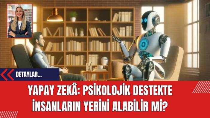 Yapay Zekâ: Psikolojik Destekte İnsanların Yerini Alabilir mi?