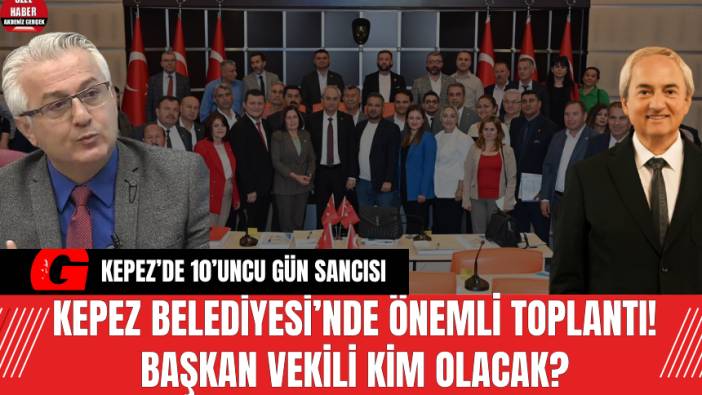Kepez Belediyesi’nde Önemli Toplantı! Başkan Vekili Kim Olacak?