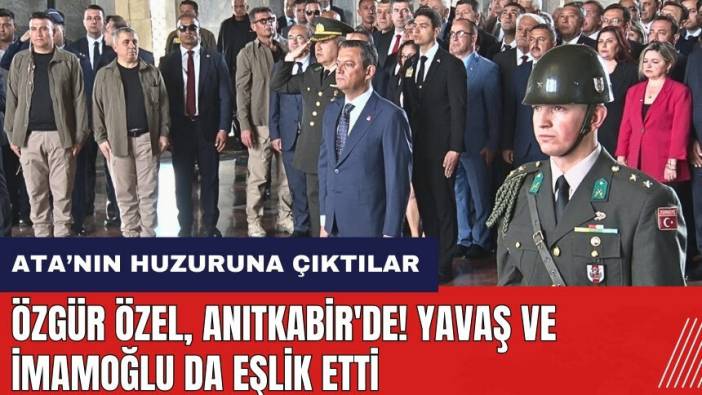 Özgür Özel Anıtkabir'i ziyaret etti! Yavaş ve İmamoğlu da eşlik etti