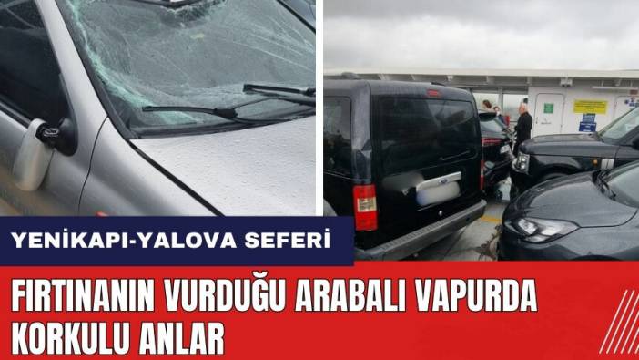 Fırtınanın vurduğu arabalı vapurda korkulu anlar