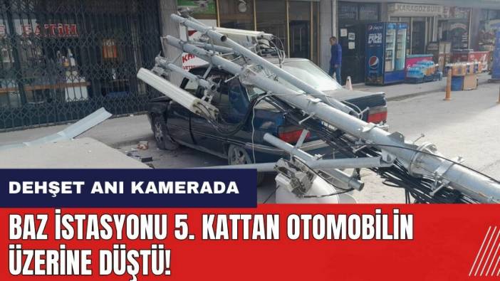 Baz istasyonu 5. kattan otomobilin üzerine düştü!