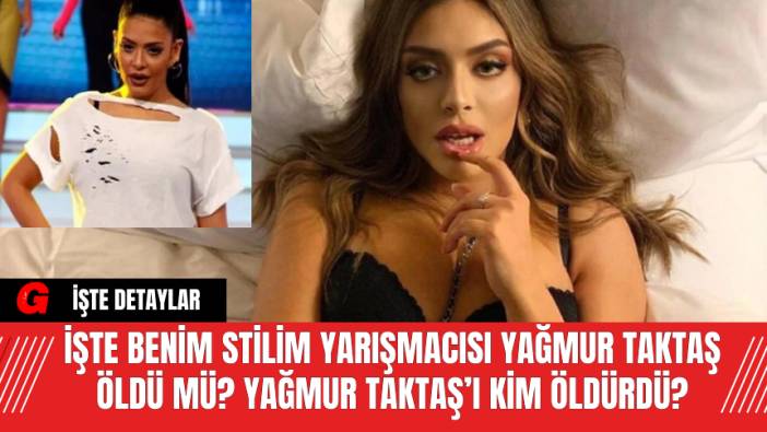İşte Benim Stilim yarışmacısı Yağmur Taktaş Öldü Mü? Yağmur Taktaş’ı Kim Öldürdü? İşte Tüm Detaylar