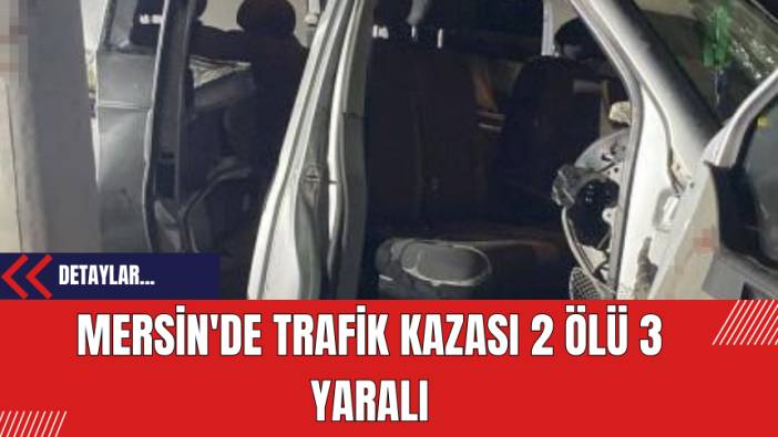 Mersin'de Trafik Kazası: 2 Ölü 3 Yaralı