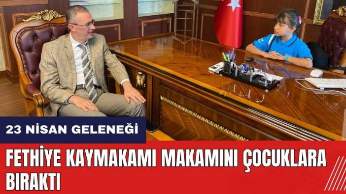 Fethiye Kaymakamı makamını çocuklara bıraktı