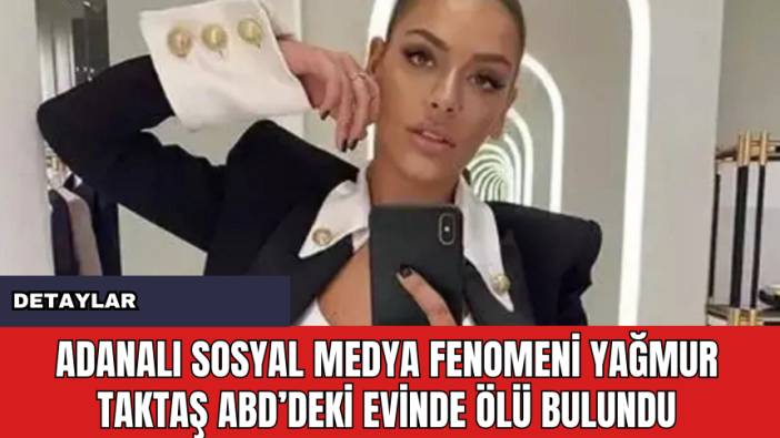 Adanalı Sosyal Medya Fenomeni Yağmur Taktaş ABD’deki Evinde Ölü Bulundu