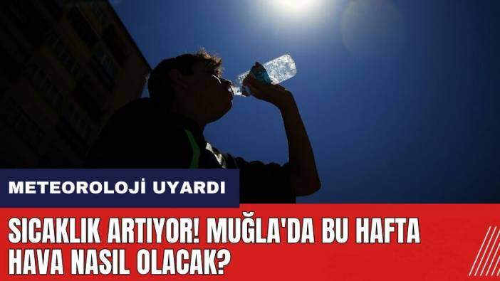 Meteoroloji uyardı: Sıcaklık artıyor! Muğla'da bu hafta hava nasıl olacak?