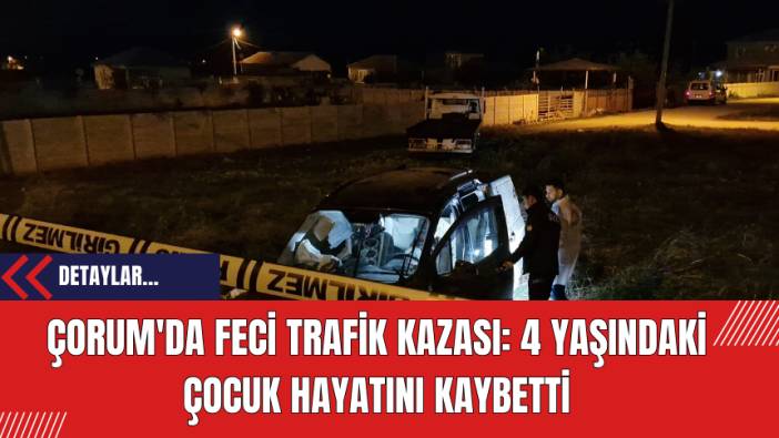Çorum'da Feci Trafik Kazası: 4 Yaşındaki Çocuk Hayatını Kaybetti