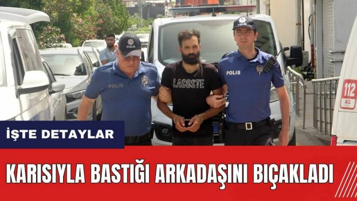 Adana'da karısıyla bastığı arkadaşını bıçakladı