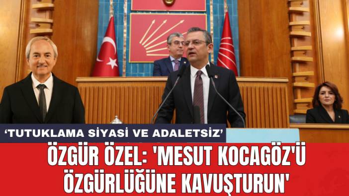 Özgür Özel: 'Mesut Kocagöz'ü özgürlüğüne kavuşturun'