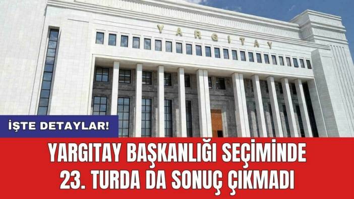 Yargıtay Başkanlığı seçiminde 23. turda da sonuç çıkmadı