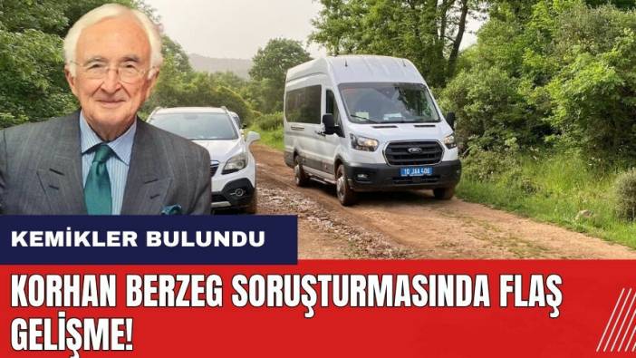 Korhan Berzeg soruşturmasında flaş gelişme! Kemik ve eşyalar bulundu