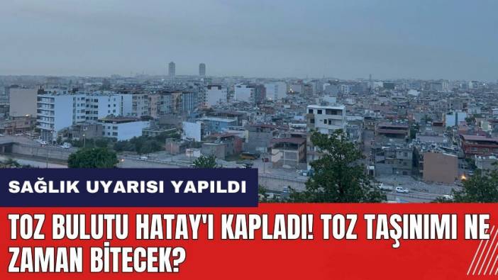 Toz Bulutu Hatay'ı kapladı! Toz taşınımı ne zaman bitecek?