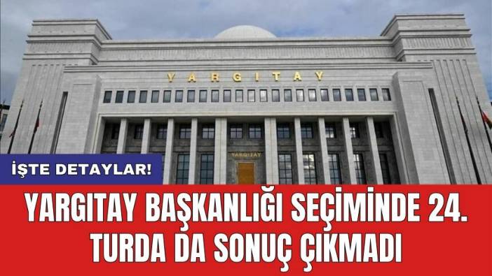 Yargıtay Başkanlığı seçiminde 24. turda da sonuç çıkmadı