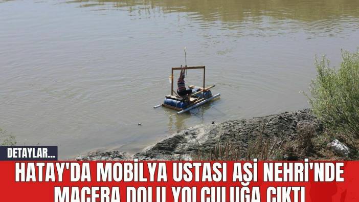 Hatay'da Mobilya Ustası Asi Nehri'nde Macera Dolu Yolculuğa Çıktı