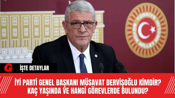 İYİ Parti Genel Başkanı Müsavat Dervişoğlu Kimdir? Kaç Yaşında ve Hangi Görevlerde Bulundu?