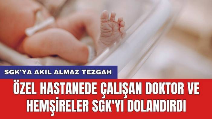 Özel hastanede çalışan doktor ve hemşireler SGK'yı dolandırdı