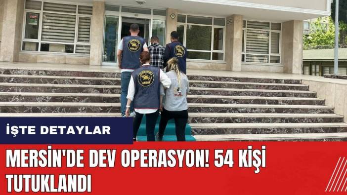 Mersin'de dev operasyon! 54 kişi tutuklandı