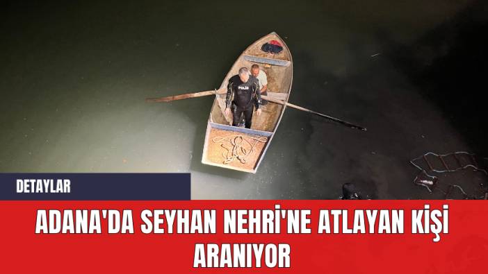 Adana'da Seyhan Nehri'ne atlayan kişi aranıyor