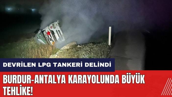 Burdur-Antalya karayolunda büyük tehlike! Devrilen LPG tankeri delindi