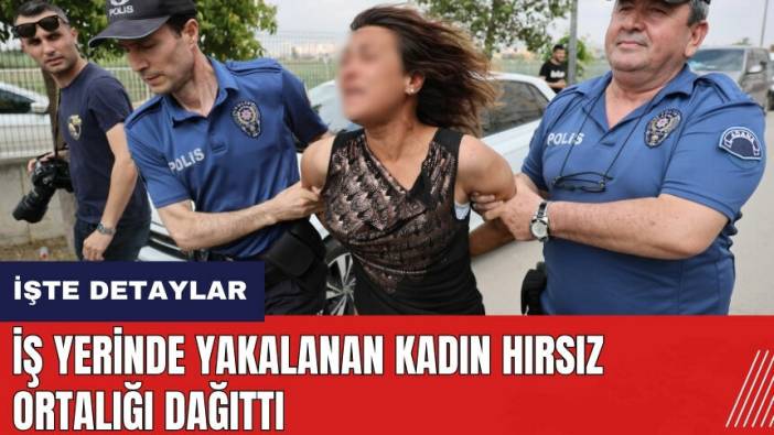 Adana'da iş yerinde yakalanan kadın hırsız ortalığı dağıttı