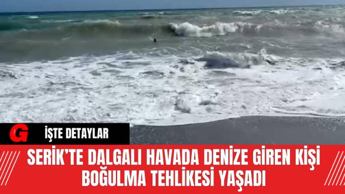 Serik’te Dalgalı Havada Denize Giren Kişi Boğulma Tehlikesi Yaşadı