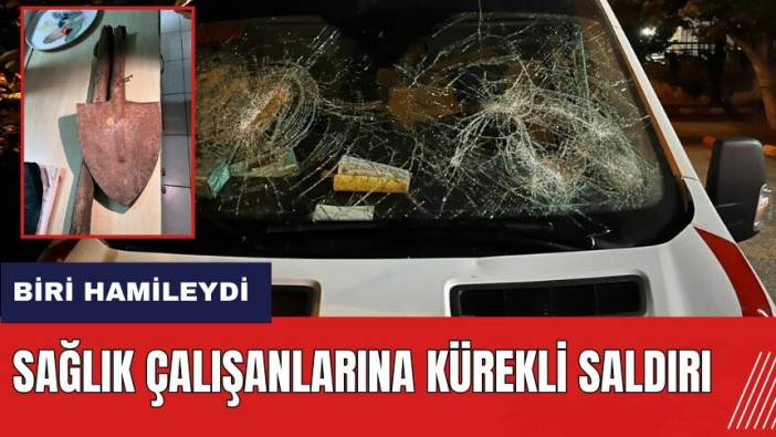 Adana'da sağlık çalışanlarına kürekli saldırı! Biri hamileydi