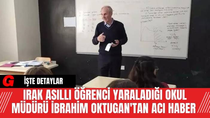 Irak asıllı öğrencinin yaraladığı okul müdürü İbrahim Oktugan'tan acı haber