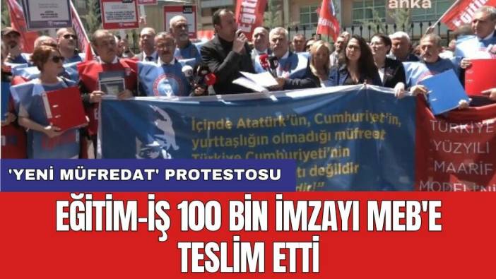 'Yeni müfredat' protestosu: Eğitim-İş 100 bin imzayı MEB'e teslim etti