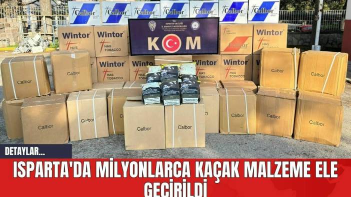 Isparta'da Milyonlarca Kaçak Malzeme Ele Geçirildi
