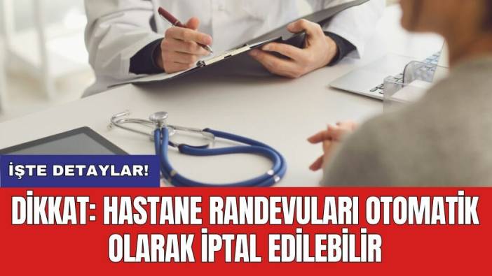 Dikkat: Hastane randevuları otomatik olarak iptal edilebilir