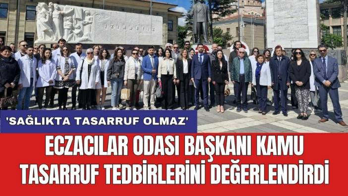 Eczacılar Odası Başkanı kamu tasarruf tedbirlerini değerlendirdi: 'Sağlıkta tasarruf olmaz'