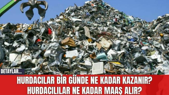 Hurdacılar Bir Günde Ne Kadar Kazanır? Hurdacılılar Ne Kadar Maaş Alır?