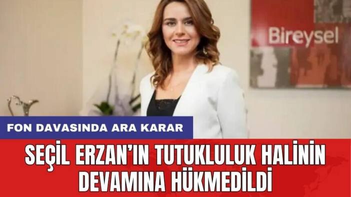 Fon davasında ara karar: Seçil Erzan’ın tutukluluk halinin devamına hükmedildi