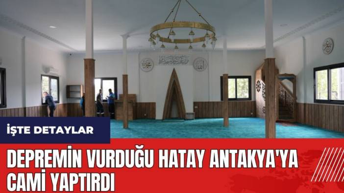 Depremin vurduğu Hatay Antakya'ya cami yaptırdı