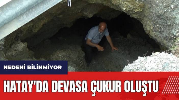 Hatay'da devasa çukur oluştu! Nedeni bilinmiyor