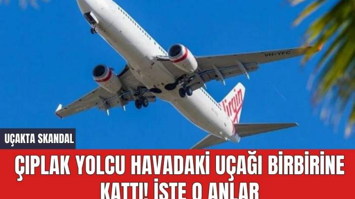 Çıplak yolcu havadaki uçağı birbirine kattı! İşte o anlar